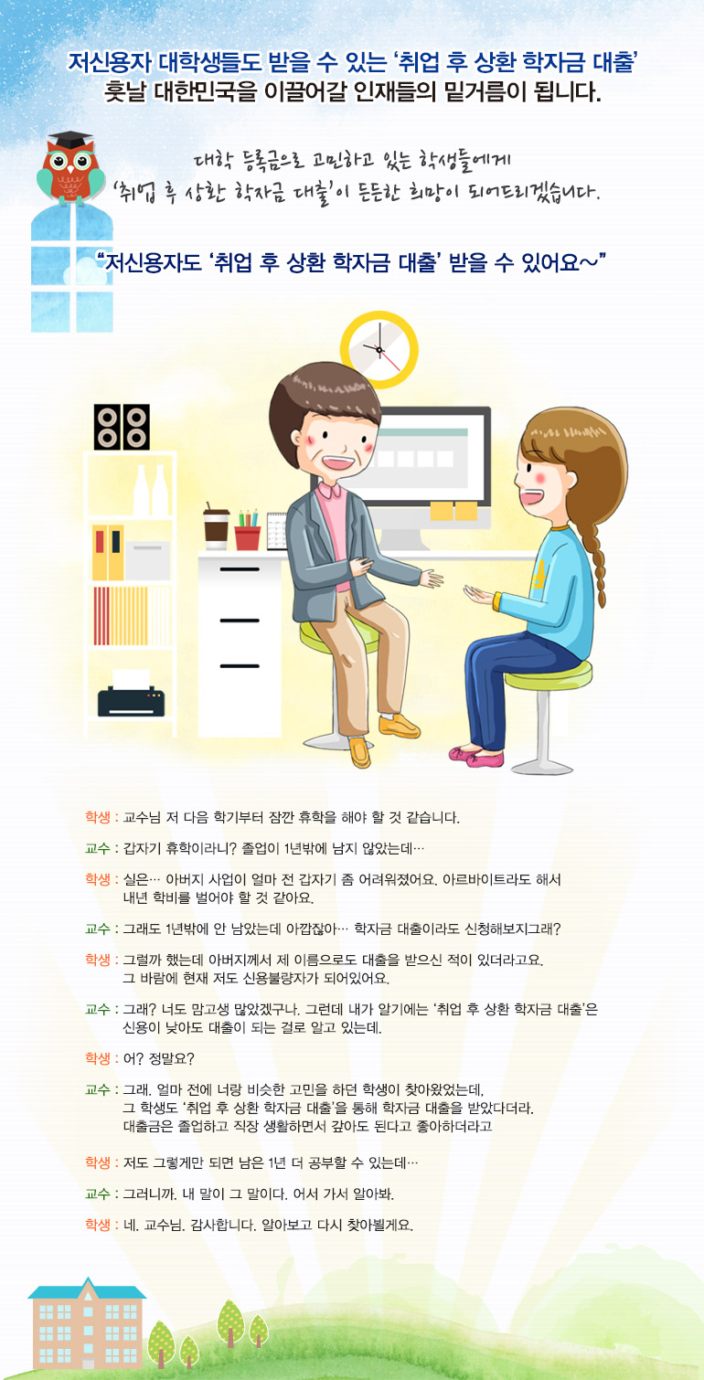 대학 등록금으로 고민하고 있는 학생들에게  ‘취업 후 상환 학자금 대출’이 든든한 희망이 되어드리겠습니다.