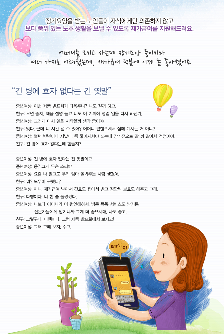 어머니를 모시고 사는데 장기요양 중이시라 여러 가지로 어려웠는데, 재가급여 덕분에 이제 좀 좋아졌어요.