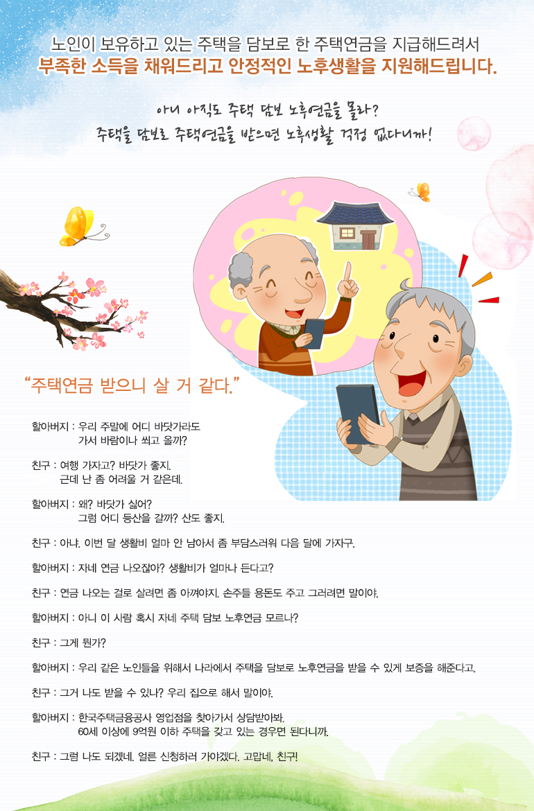 아니 아직도 주택 담보 노후연금을 몰라? 주택을 담보로 주택연금을 받으면 노후생활 걱정 없다니까!