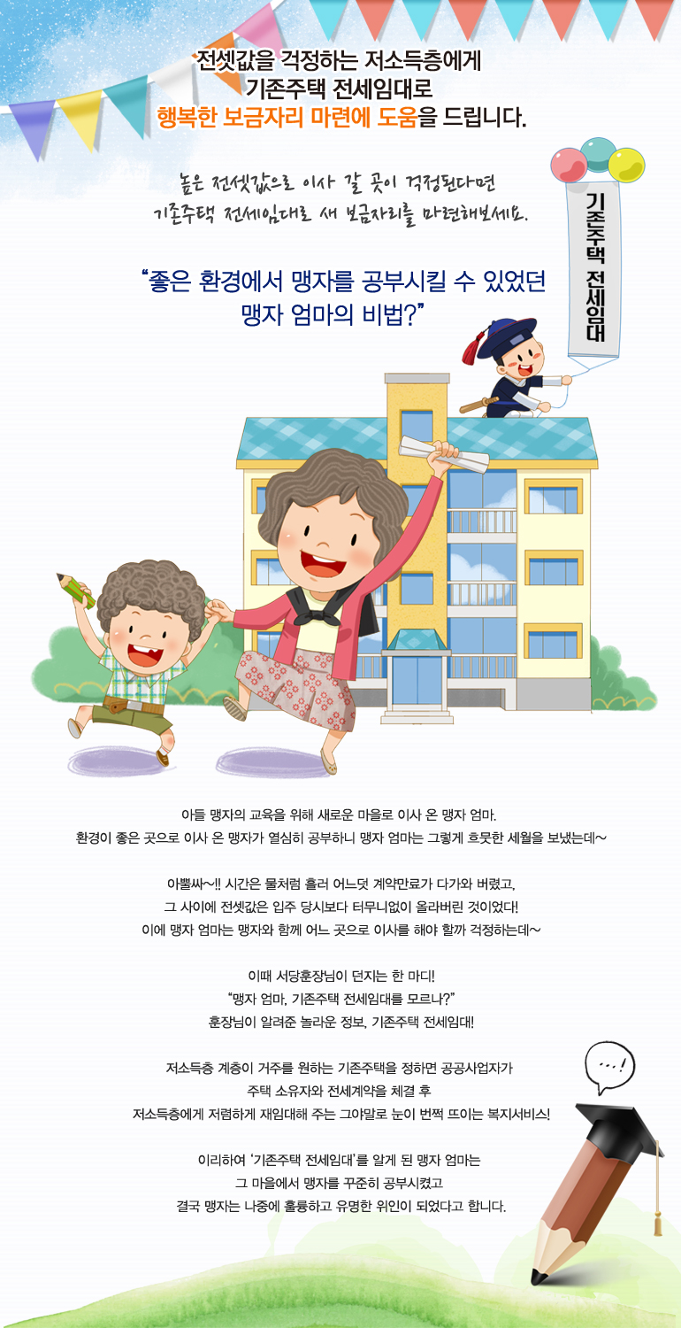 전셋값을 걱정하는 저소득층에게 기존주택 전세임대로 행복한 보금자리 마련에 도움을 드립니다.