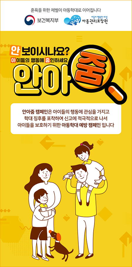 훈육을 위한 체벌이 아동학대로 이어집니다 보건복지부 아동이 행복한 세상 아동권리보장원 안보이시나요? 아이들의 행동에 줌인하세요 안아줌 안아줌 캠페인은 아이들의 행동에 관심을 가지고 학대 징후를 포착하여 신고에 적극적으로 나서 아이들을 보호하기 위한 아동학대 예방 캠페인 입니다
