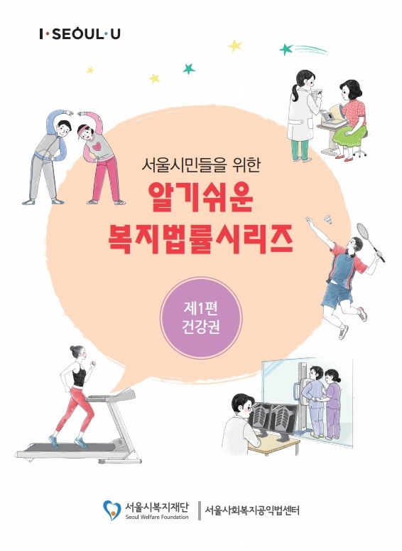 I SEOUL U 서울시민들을 위한 알기쉬운 복지법률시리즈 제1편 건강권 서울시복지재단 서울사회복지공익법센터